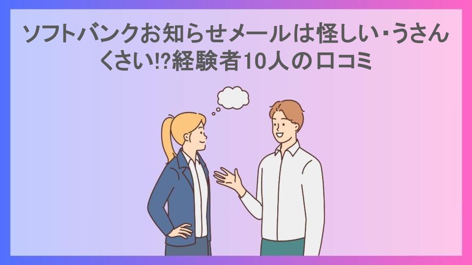 ソフトバンクお知らせメールは怪しい・うさんくさい!?経験者10人の口コミ